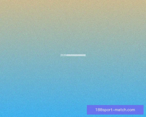 2026世界杯各队实力排名分析与前景预测