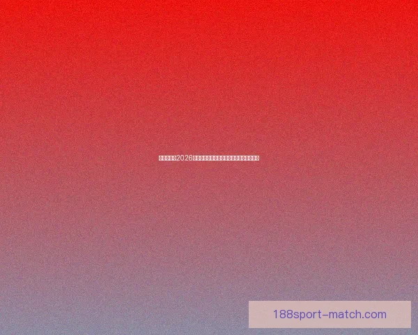 全球瞩目的2026世界杯决赛巅峰之夜谁将登顶世界足坛王座