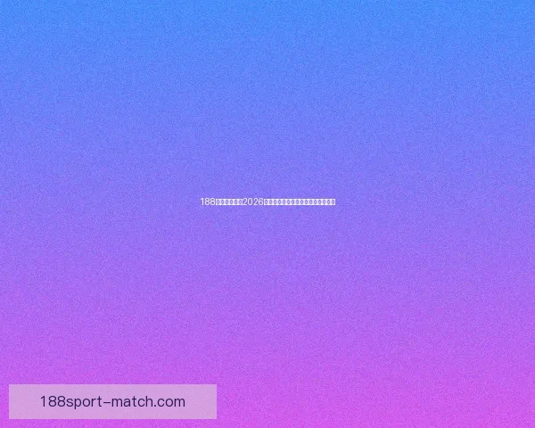 188体育全面解析2026世界杯赛事预测与球队实力深度盘点